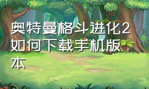 奥特曼格斗进化2如何下载手机版本