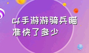 cf手游游骑兵瞄准快了多少（cf手游游骑兵到底强在哪）