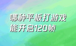 哪种平板打游戏能开启120帧