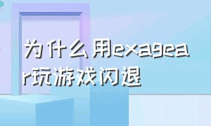 为什么用exagear玩游戏闪退