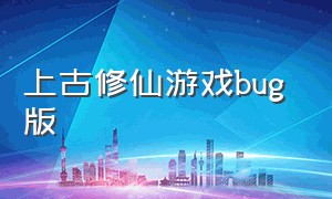 上古修仙游戏bug 版