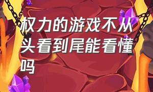 权力的游戏不从头看到尾能看懂吗