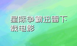 星际争霸迅雷下载电影（星际争霸电影1完整版中文字幕）