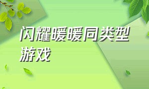 闪耀暖暖同类型游戏（闪耀暖暖同类型的游戏）