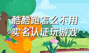 酷酷跑怎么不用实名认证玩游戏