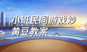 小班民间游戏炒黄豆教案