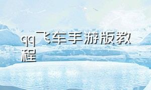 qq飞车手游版教程（qq飞车手游新手教程图片）