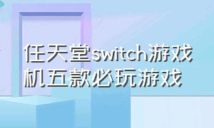 任天堂switch游戏机五款必玩游戏（任天堂switch游戏机最简单的游戏）