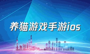 养猫游戏手游ios（养猫游戏推荐手游版）