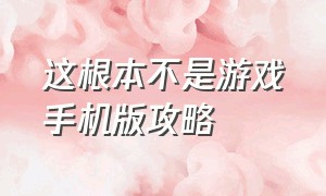 这根本不是游戏手机版攻略