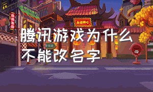 腾讯游戏为什么不能改名字