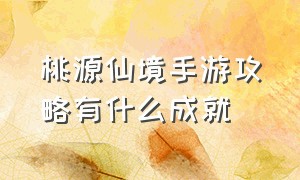 桃源仙境手游攻略有什么成就