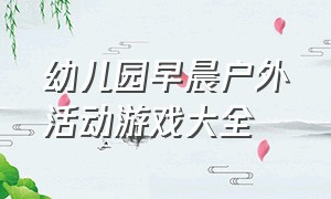 幼儿园早晨户外活动游戏大全