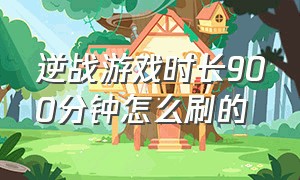 逆战游戏时长900分钟怎么刷的