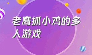 老鹰抓小鸡的多人游戏（免费的老鹰抓小鸡的游戏）