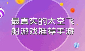 最真实的太空飞船游戏推荐手游