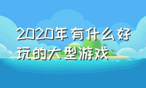 2020年有什么好玩的大型游戏