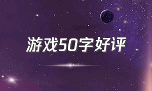 游戏50字好评（游戏好评50字通用）