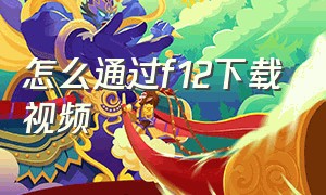 怎么通过f12下载视频