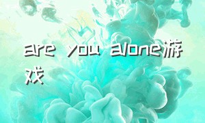 are you alone游戏