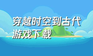 穿越时空到古代游戏下载