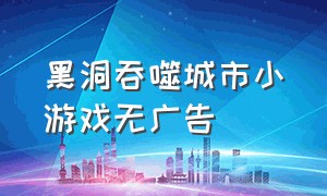 黑洞吞噬城市小游戏无广告