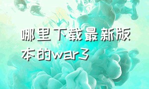 哪里下载最新版本的war3