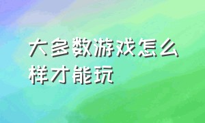 大多数游戏怎么样才能玩（大多数游戏怎么开始）