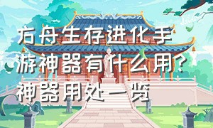 方舟生存进化手游神器有什么用?神器用处一览