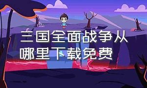 三国全面战争从哪里下载免费