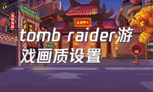 tomb raider游戏画质设置