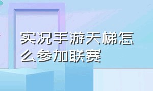 实况手游天梯怎么参加联赛