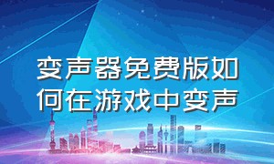 变声器免费版如何在游戏中变声