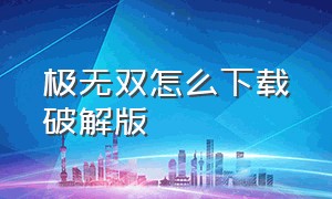 极无双怎么下载破解版