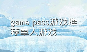 game pass游戏推荐单人游戏（gamepass中文版游戏）