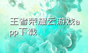 王者荣耀云游戏app下载