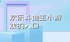 欢乐斗地主小游戏的入口（欢乐斗地主免费版小游戏）