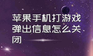 苹果手机打游戏弹出信息怎么关闭