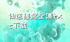 仙途缘起全集txt下载（仙途渺渺txt全集下载）