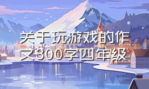 关于玩游戏的作文300字四年级