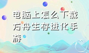 电脑上怎么下载方舟生存进化手游