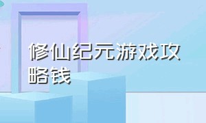 修仙纪元游戏攻略钱（修真纪元境界划分）