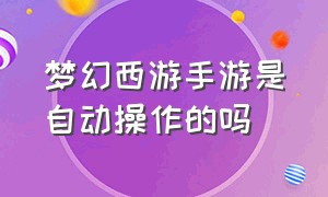 梦幻西游手游是自动操作的吗