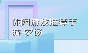 休闲游戏推荐手游 农场（经营类农场游戏手游排行榜）