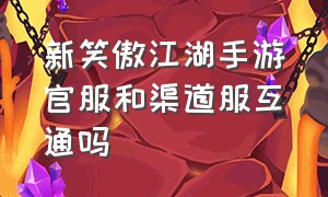 新笑傲江湖手游官服和渠道服互通吗