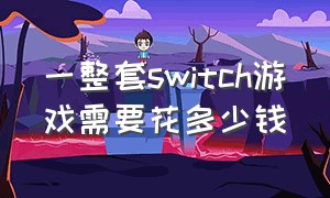 一整套switch游戏需要花多少钱