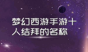 梦幻西游手游十人结拜的名称