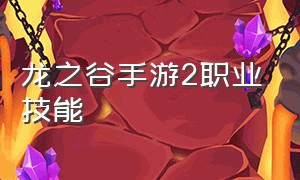 龙之谷手游2职业技能（龙之谷手游2职业技能加点）