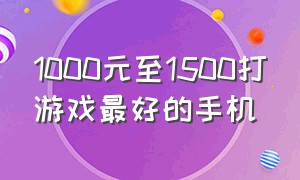 1000元至1500打游戏最好的手机