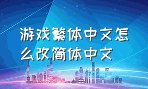 游戏繁体中文怎么改简体中文